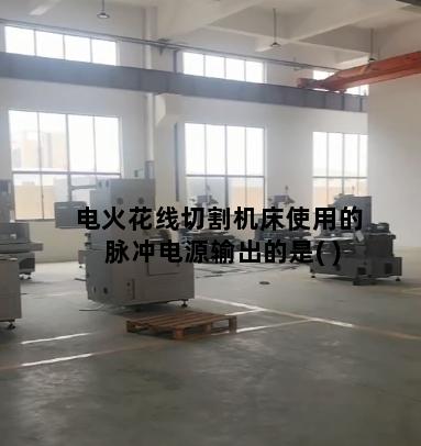 电火花线切割机床使用的脉冲电源输出的是( )